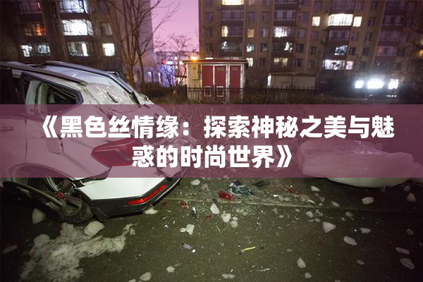 《黑色丝情缘：探索神秘之美与魅惑的时尚世界》