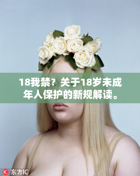 18我禁？关于18岁未成年人保护的新规解读。