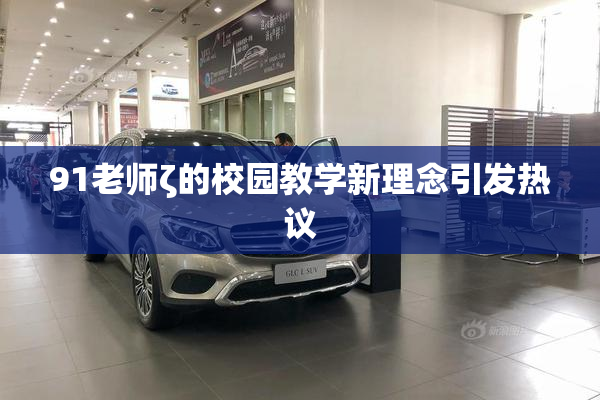 91老师ζ的校园教学新理念引发热议