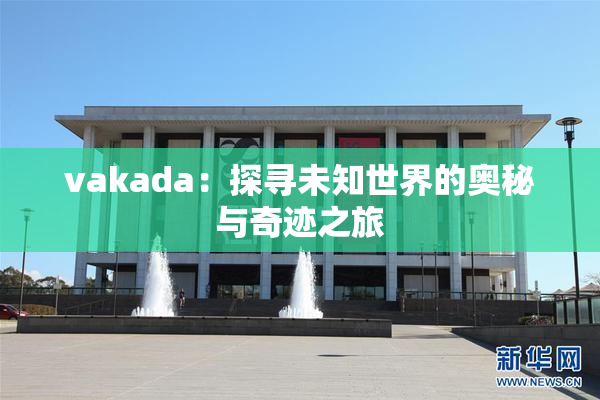 vakada：探寻未知世界的奥秘与奇迹之旅