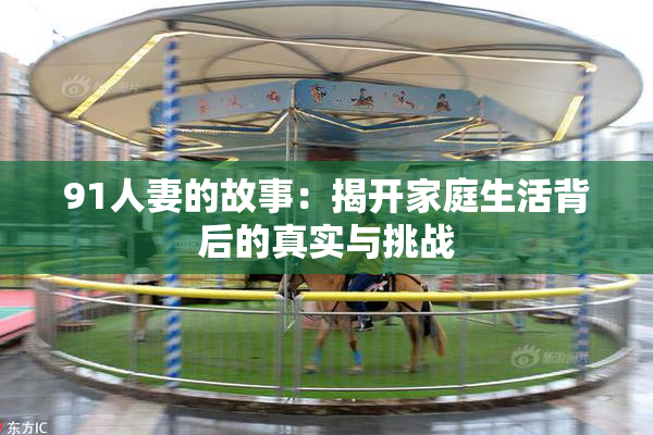 91人妻的故事：揭开家庭生活背后的真实与挑战
