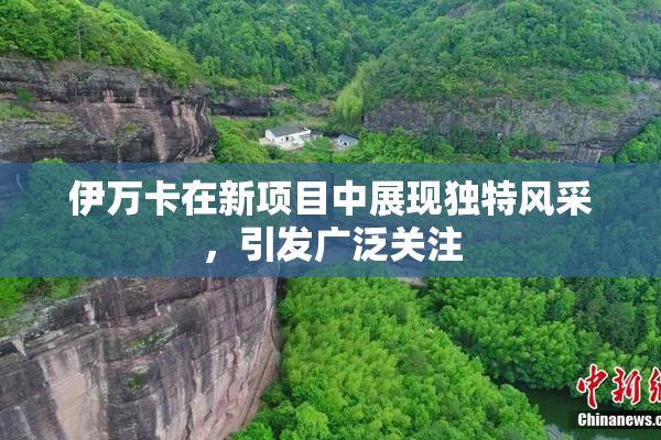 伊万卡在新项目中展现独特风采，引发广泛关注