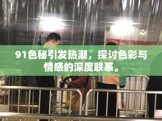91色秘引发热潮，探讨色彩与情感的深度联系。