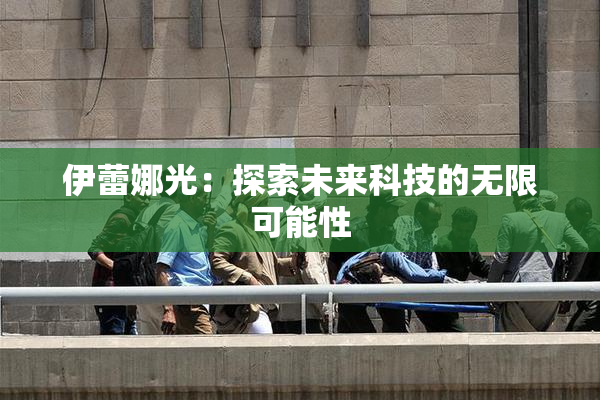 伊蕾娜光：探索未来科技的无限可能性