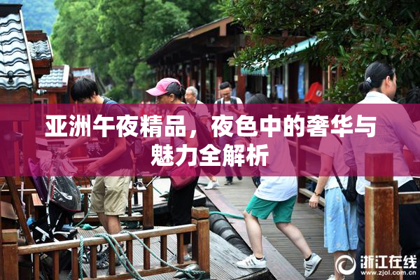亚洲午夜精品，夜色中的奢华与魅力全解析