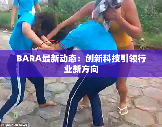BARA最新动态：创新科技引领行业新方向