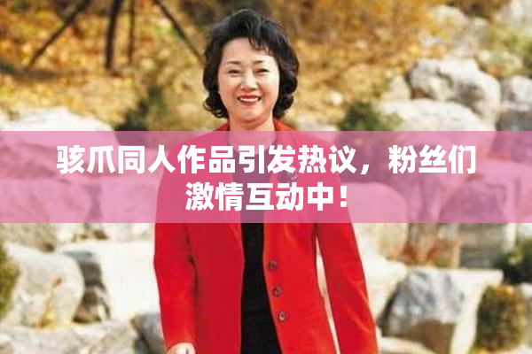 骇爪同人作品引发热议，粉丝们激情互动中！