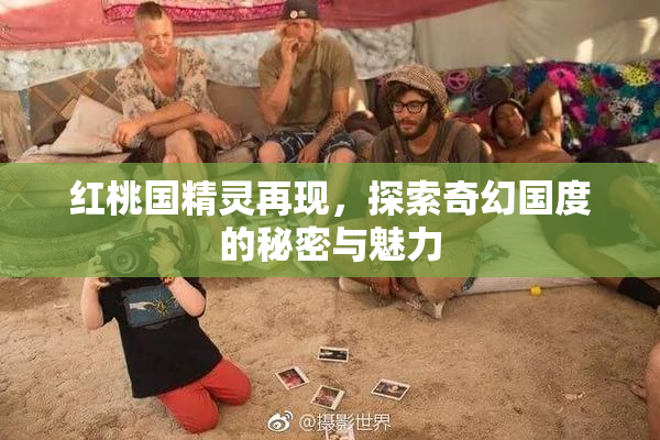 红桃国精灵再现，探索奇幻国度的秘密与魅力