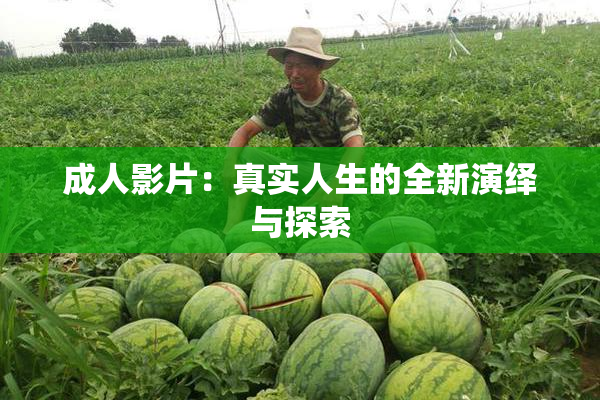成人影片：真实人生的全新演绎与探索