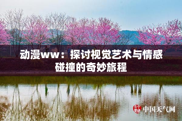 动漫ww：探讨视觉艺术与情感碰撞的奇妙旅程