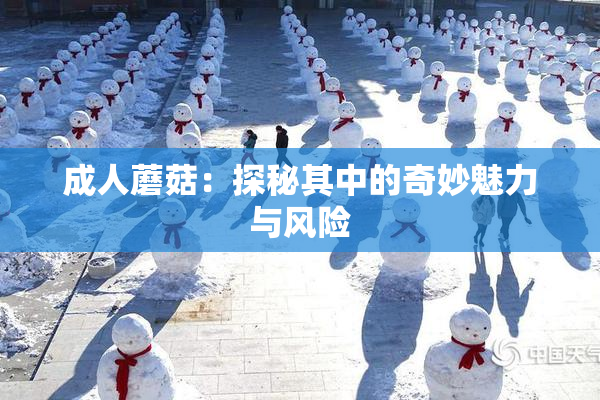 成人蘑菇：探秘其中的奇妙魅力与风险