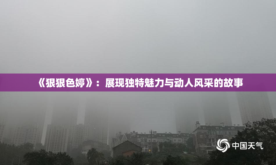 《狠狠色婷》：展现独特魅力与动人风采的故事