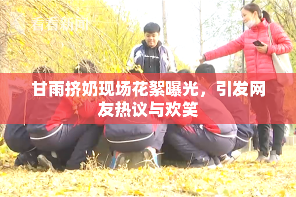 甘雨挤奶现场花絮曝光，引发网友热议与欢笑