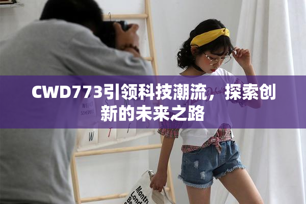 CWD773引领科技潮流，探索创新的未来之路