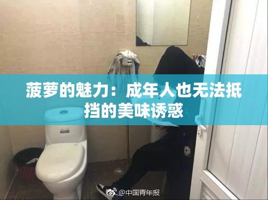 菠萝的魅力：成年人也无法抵挡的美味诱惑