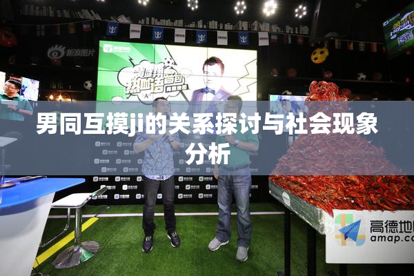 男同互摸ji的关系探讨与社会现象分析