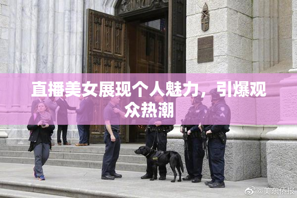 直播美女展现个人魅力，引爆观众热潮