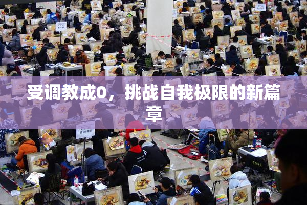 受调教成0，挑战自我极限的新篇章