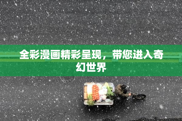 全彩漫画精彩呈现，带您进入奇幻世界