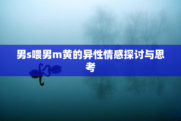 男s喂男m黄的异性情感探讨与思考