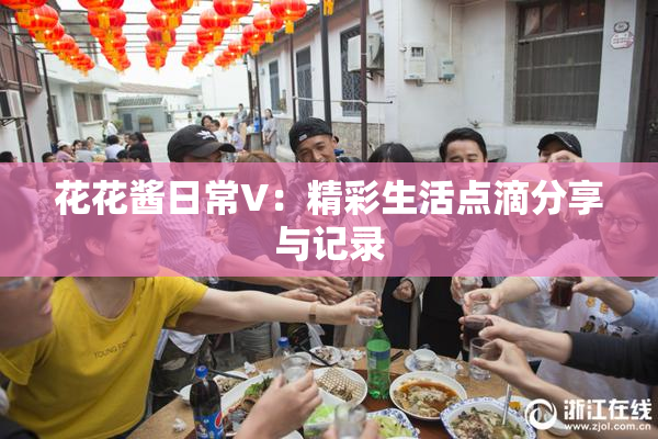 花花酱日常V：精彩生活点滴分享与记录