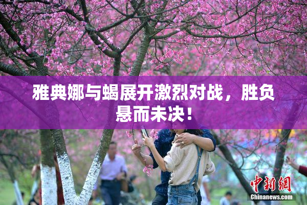 雅典娜与蝎展开激烈对战，胜负悬而未决！