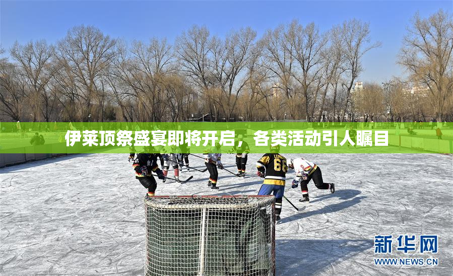 伊莱顶祭盛宴即将开启，各类活动引人瞩目