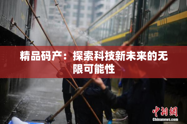 精品码产：探索科技新未来的无限可能性