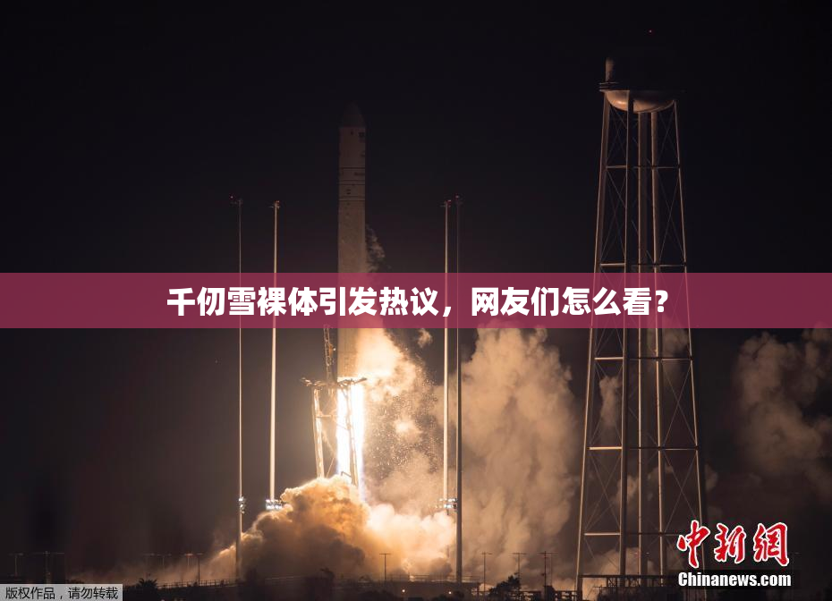 千仞雪裸体引发热议，网友们怎么看？