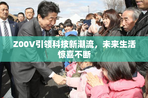Z00V引领科技新潮流，未来生活惊喜不断