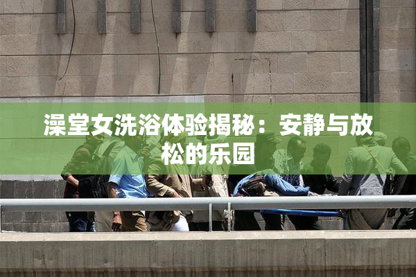 澡堂女洗浴体验揭秘：安静与放松的乐园