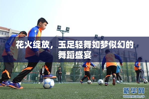 花火绽放，玉足轻舞如梦似幻的舞蹈盛宴