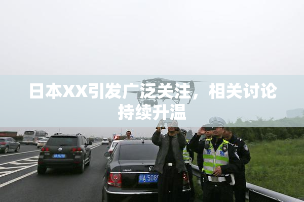 日本XX引发广泛关注，相关讨论持续升温