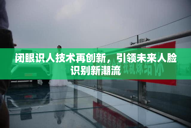 闭眼识人技术再创新，引领未来人脸识别新潮流