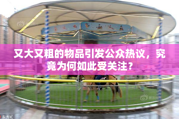 又大又粗的物品引发公众热议，究竟为何如此受关注？