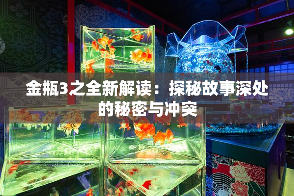 金瓶3之全新解读：探秘故事深处的秘密与冲突