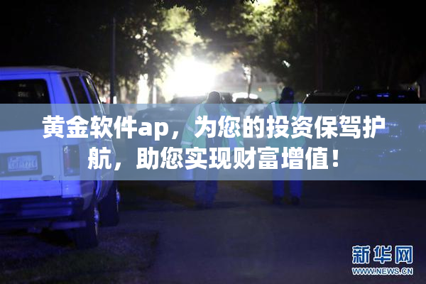 黄金软件ap，为您的投资保驾护航，助您实现财富增值！