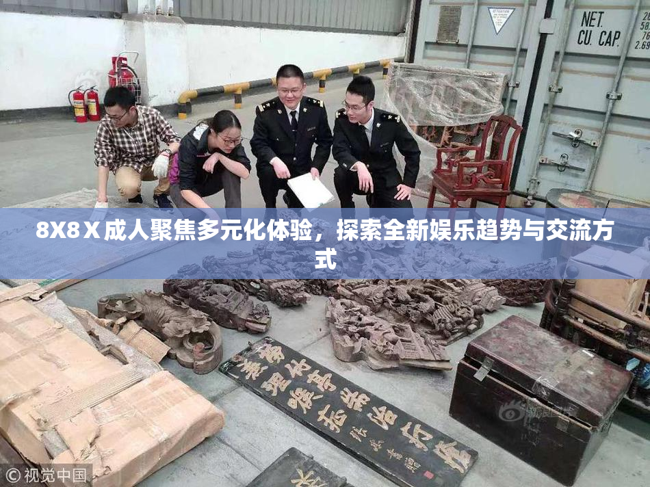 8X8Ⅹ成人聚焦多元化体验，探索全新娱乐趋势与交流方式