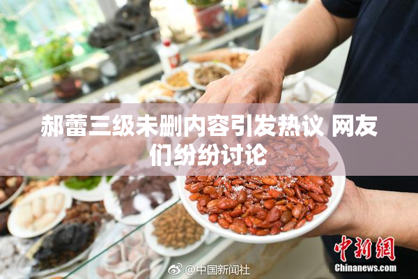 郝蕾三级未删内容引发热议 网友们纷纷讨论