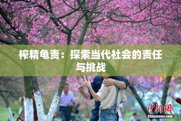 榨精龟责：探索当代社会的责任与挑战