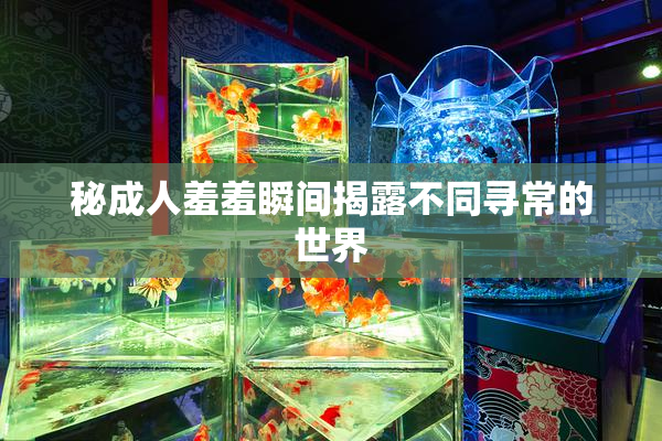 秘成人羞羞瞬间揭露不同寻常的世界