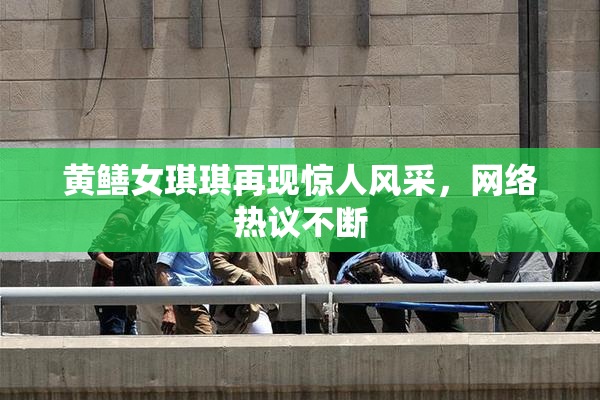 黄鳝女琪琪再现惊人风采，网络热议不断