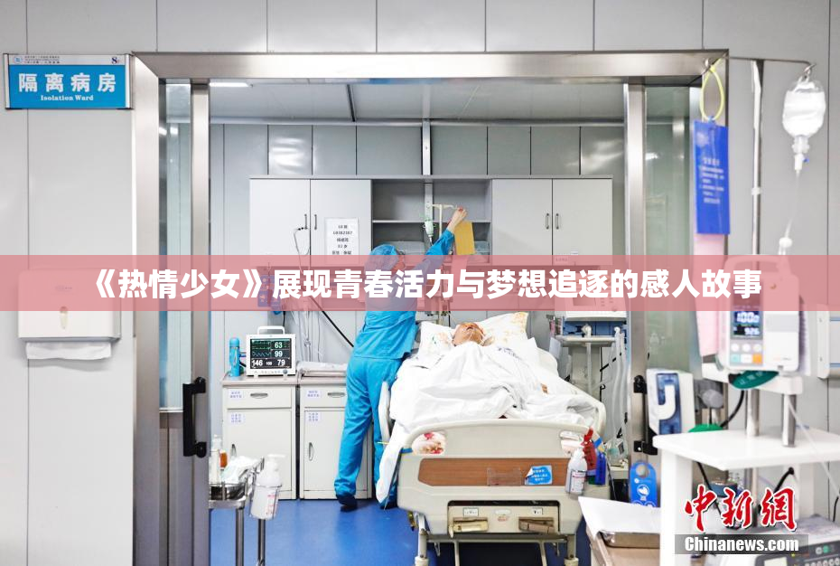 《热情少女》展现青春活力与梦想追逐的感人故事