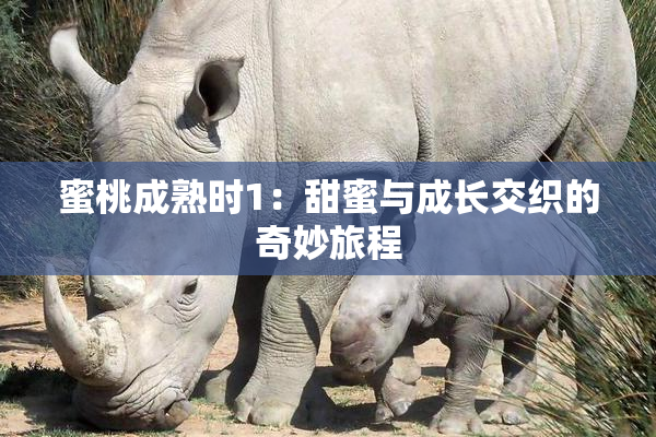 蜜桃成熟时1：甜蜜与成长交织的奇妙旅程