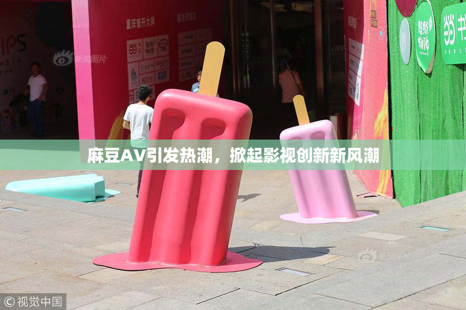 麻豆A∨引发热潮，掀起影视创新新风潮