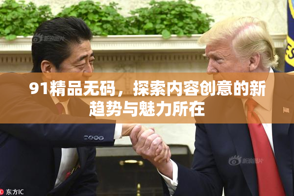 91精品无码，探索内容创意的新趋势与魅力所在