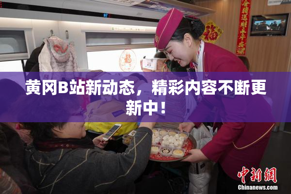 黄冈B站新动态，精彩内容不断更新中！