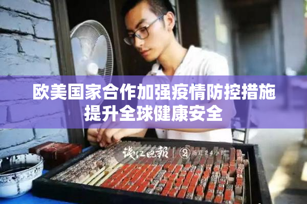 欧美国家合作加强疫情防控措施提升全球健康安全