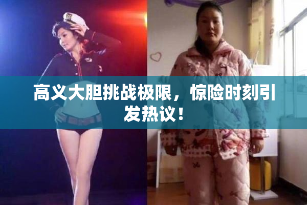 高义大胆挑战极限，惊险时刻引发热议！
