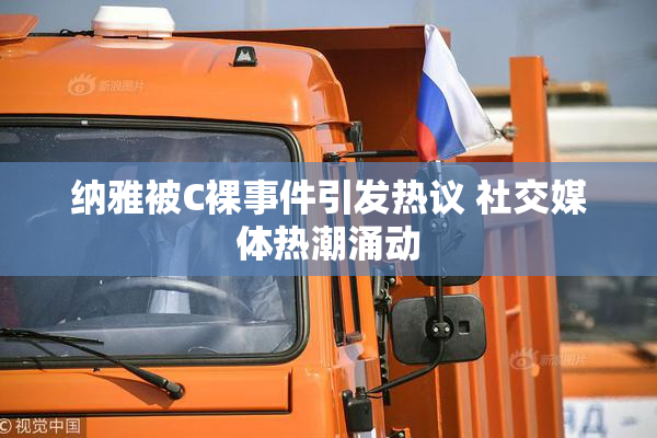 纳雅被C裸事件引发热议 社交媒体热潮涌动